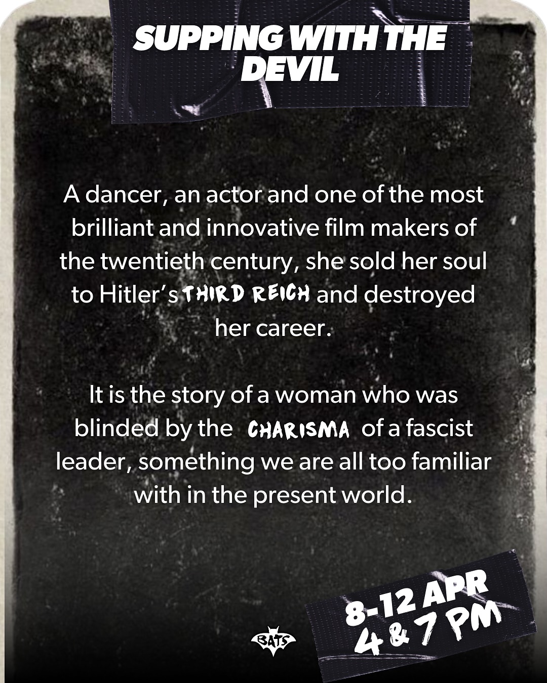 May be an image of text that says 'SUPPING WITH THE DEVIL A dancer, an actor and one of the most brilliant and innovative film makers of the twentieth century, she sold her soul to Hitler' STHIRD REICH and destroyed her career. It is the story of a woman who was blinded by the CHARISMA of ofa a fascist leader, something we are all too familiar with in the present world. 8-12ABR 8-12 APR 4&7PM PM'